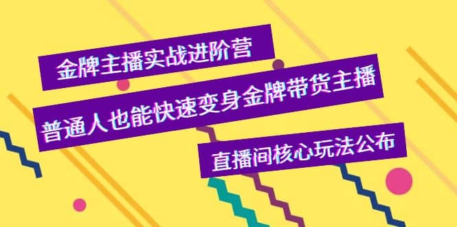 金牌主播实战进阶营，普通人也能快速变身金牌带货主播，直播间核心玩法公布-温馨分享网