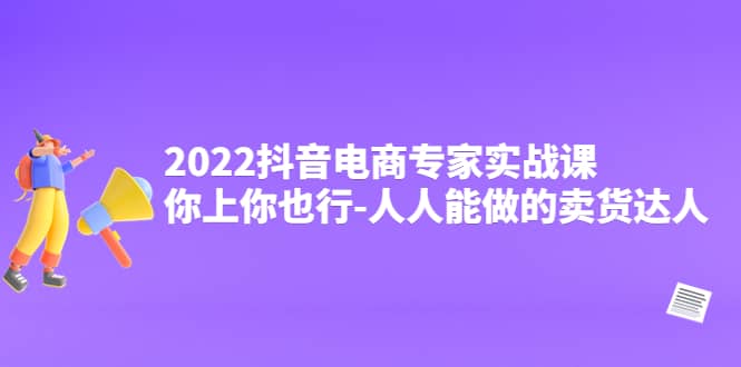 2022抖音电商专家实战课，你上你也行-人人能做的卖货达人-温馨分享网