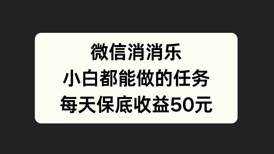 微信消一消，小白都能做的任务，每天收益保底50元-温馨分享网