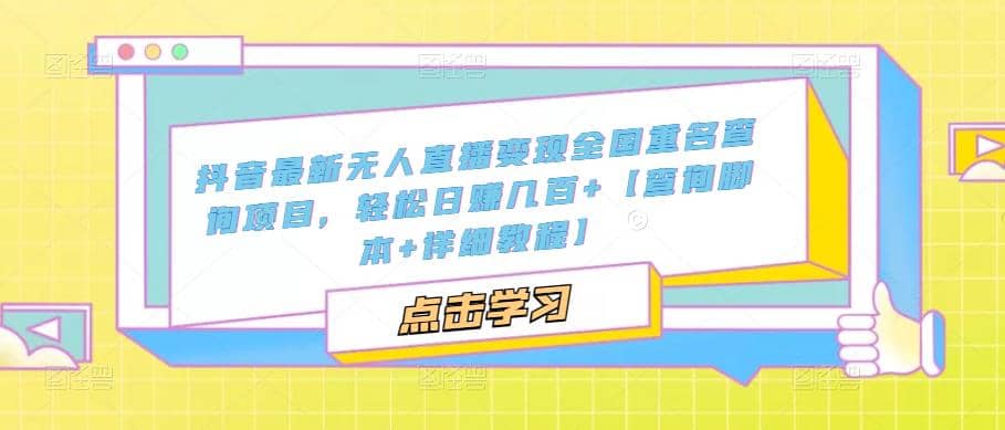 抖音最新无人直播变现全国重名查询项目 日赚几百+【查询脚本+详细教程】-温馨分享网