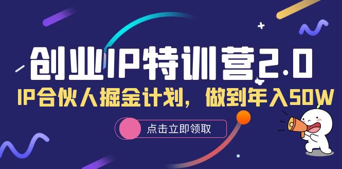 创业IP特训营2.0，IP合伙人掘金计划，做到年入50W-温馨分享网