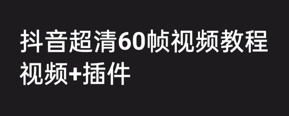 外面收费2300的抖音高清60帧视频教程，学会如何制作视频（教程+插件）-温馨分享网
