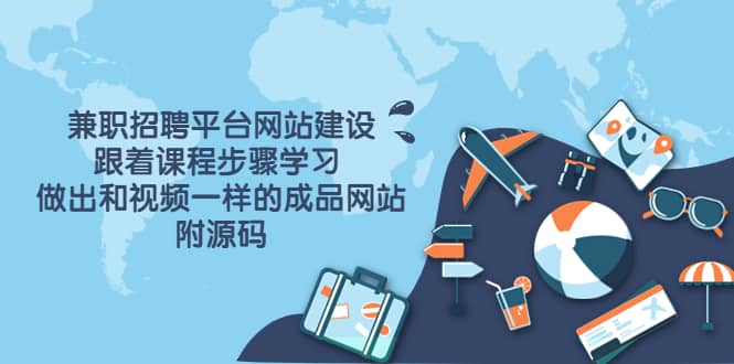 兼职招聘平台网站建设，跟着课程步骤学习 做出一样的成品网站（附源码）-温馨分享网