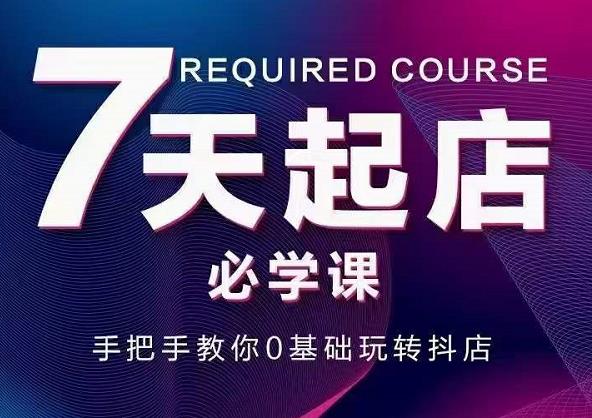 抖音小店7天起店必学课，手把手教你0基础玩转抖店-温馨分享网