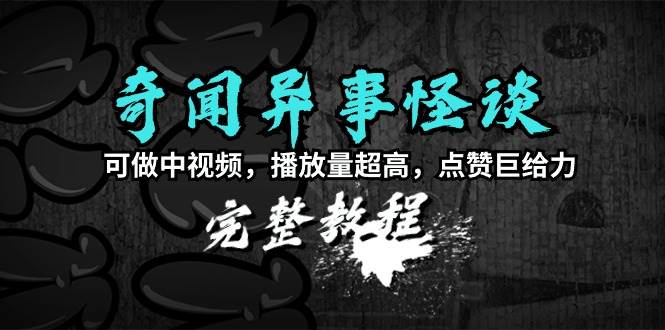 奇闻异事怪谈完整教程，可做中视频，播放量超高，点赞巨给力（教程+素材）-温馨分享网