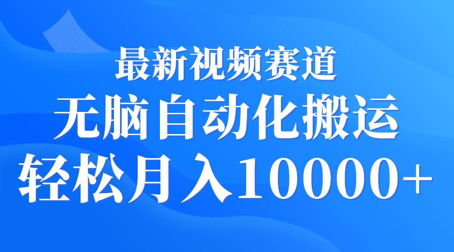 最新视频赛道 无脑自动化搬运 轻松月入10000+-温馨分享网