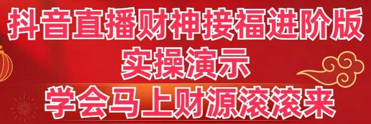 抖音直播财神接福进阶版 实操演示 学会马上财源滚滚来-温馨分享网