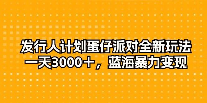 发行人计划蛋仔派对全新玩法，一天3000＋，蓝海暴力变现-温馨分享网