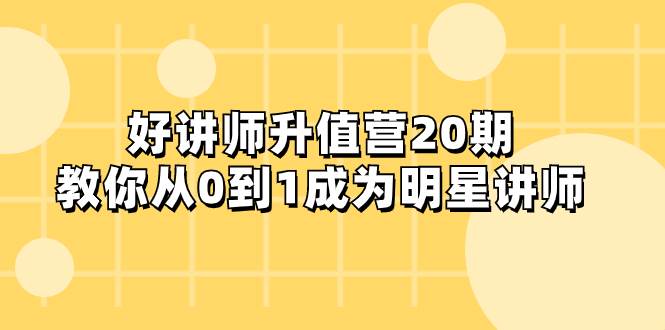 好讲师-升值营-第20期，教你从0到1成为明星讲师-温馨分享网