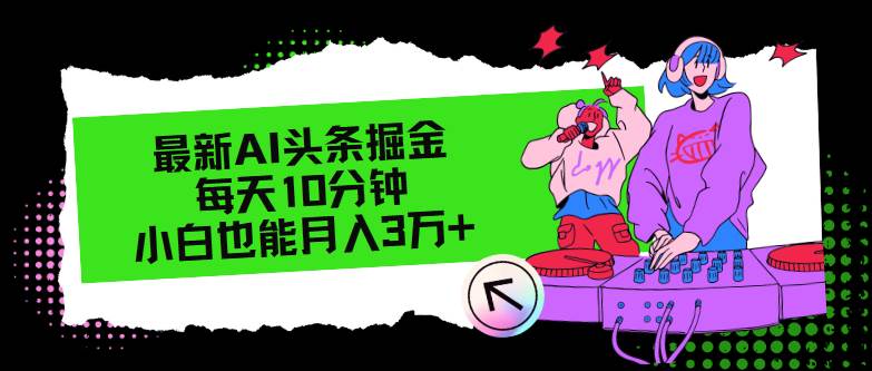 最新AI头条掘金，每天只需10分钟，小白也能月入3万+-温馨分享网