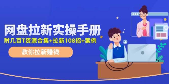 网盘拉新实操手册：教你拉新赚钱（附几百T资源合集+拉新108招+案例）-温馨分享网