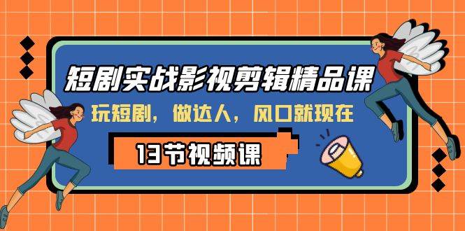 短剧实战影视剪辑精品课，玩短剧，做达人，风口就现在-温馨分享网