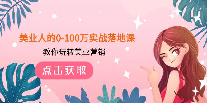 美业人的0-100万实战落地课，教你玩转美业营销（43节课）-温馨分享网
