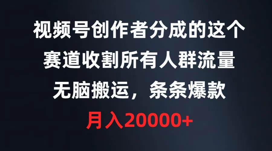 视频号创作者分成的这个赛道，收割所有人群流量，无脑搬运，条条爆款，…-温馨分享网
