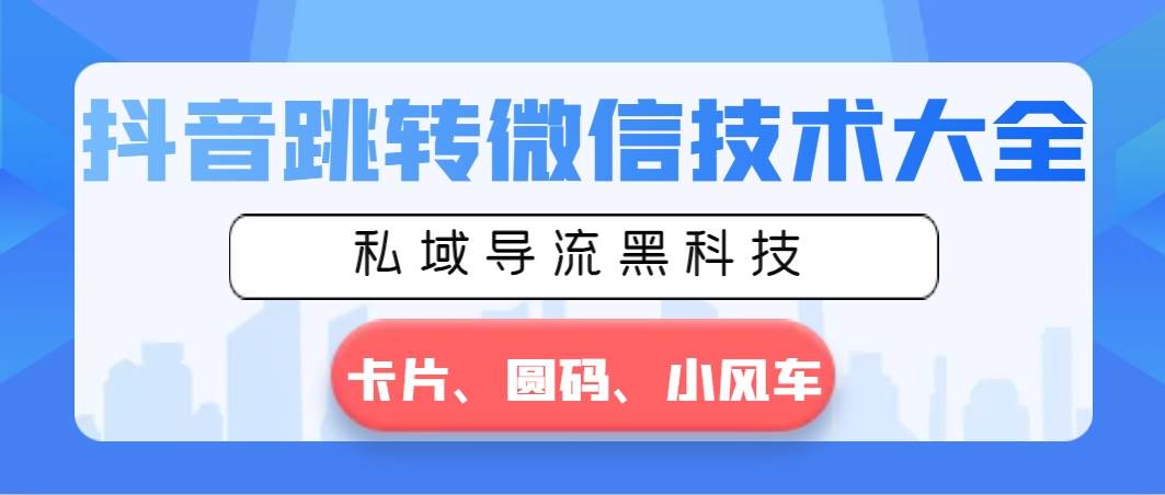 抖音跳转微信技术大全，私域导流黑科技—卡片圆码小风车-温馨分享网