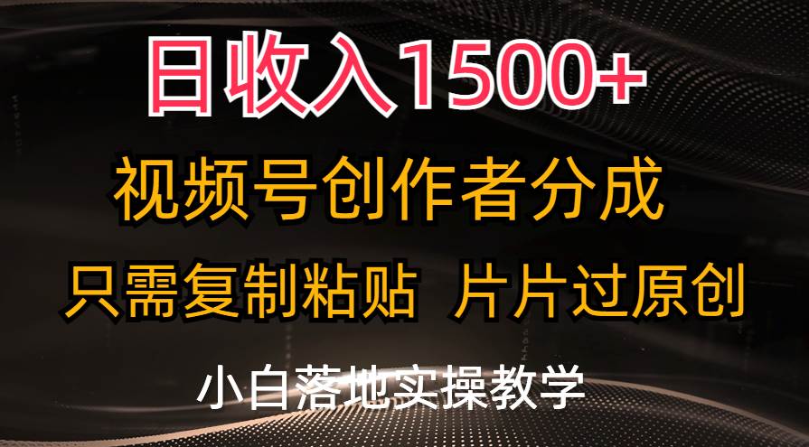 日收入1500+，视频号创作者分成，只需复制粘贴，片片过原创，小白也可…-温馨分享网