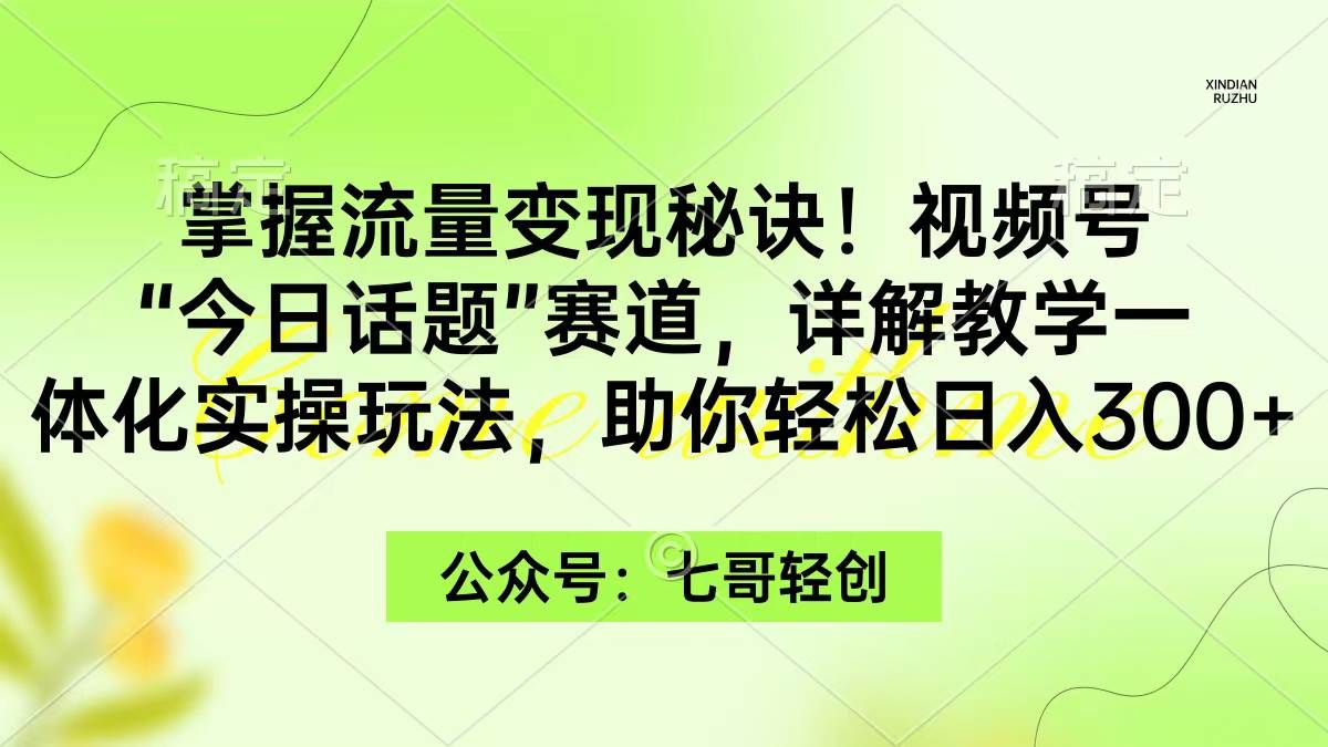 掌握流量变现秘诀！视频号“今日话题”赛道，一体化实操玩法，助你日入300+-温馨分享网