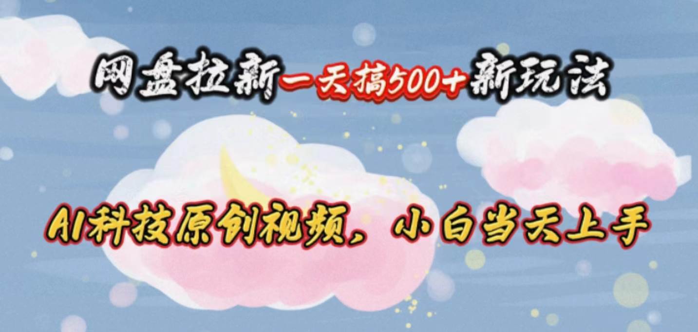 网盘拉新一天搞500新玩法，Ai科技原创视频，小白当天上手-温馨分享网