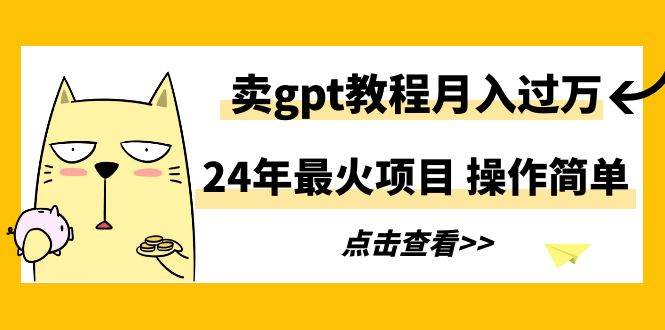 24年最火项目，卖gpt教程月入过万，操作简单-温馨分享网