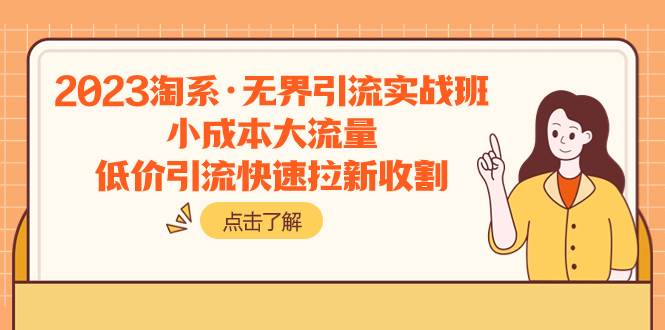 2023淘系·无界引流实战班：小成本大流量，低价引流快速拉新收割-温馨分享网