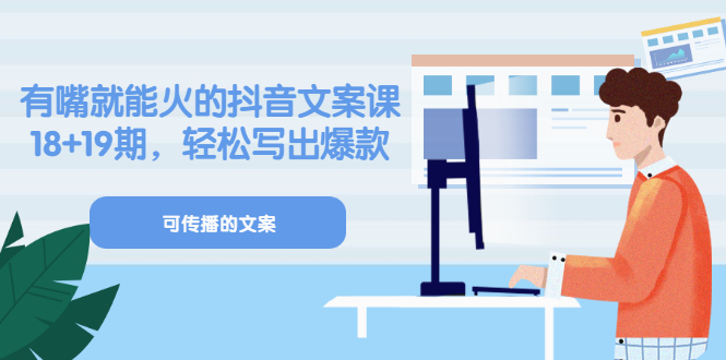 《有嘴就能火的抖音文案课》18+19期，轻松写出爆款可传播文案-温馨分享网