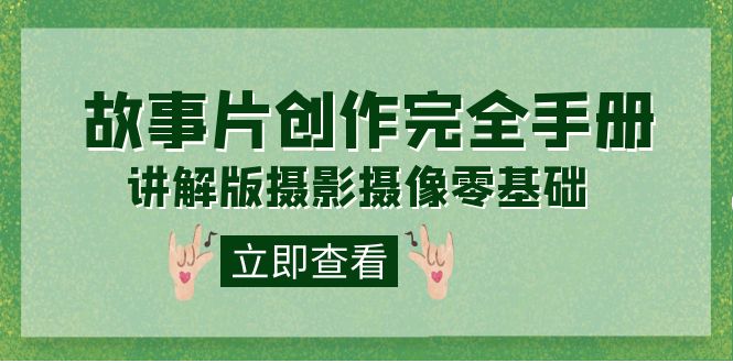 编导-通识课之《故事片-创作完全手册》摄影摄像零基础到精通（20节课程）-温馨分享网