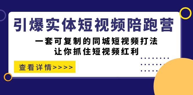 引爆实体-短视频陪跑营，一套可复制的同城短视频打法，让你抓住短视频红利-温馨分享网