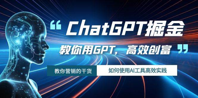 ChatGPT掘金，教你用GPT，高效创富！如何使用AI工具高效实践-温馨分享网