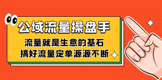 公域流量-操盘手，流量就是生意的基石，搞好流量定单源源不断-温馨分享网