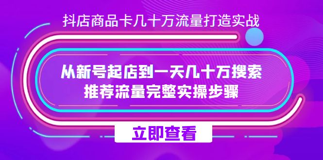 抖店-商品卡几十万流量打造实战，从新号起店到一天几十万搜索、推荐流量…-温馨分享网