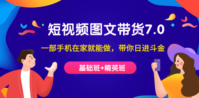 短视频-图文带货7.0（基础班+精英班）一部手机在家就能做，带你日进斗金-温馨分享网