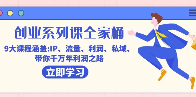 创业系列课-全家桶，9大课程涵盖:IP 流量 利润 私域 带你千万年利润之路-温馨分享网