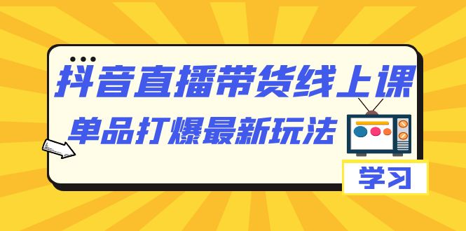 抖音·直播带货线上课，单品打爆最新玩法（12节课）-温馨分享网