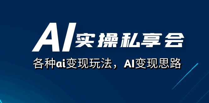AI实操私享会，各种ai变现玩法，AI变现思路（67节课）-温馨分享网