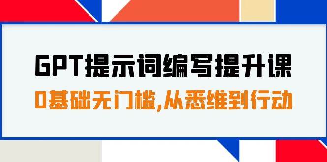 GPT提示词编写提升课，0基础无门槛，从悉维到行动，30天16个课时-温馨分享网
