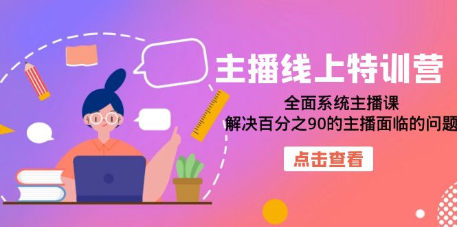 主播线上特训营：全面系统主播课，解决百分之90的主播面临的问题（22节课）-温馨分享网