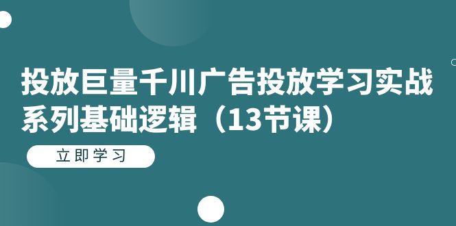 投放巨量千川广告投放学习实战系列基础逻辑（13节课）-温馨分享网