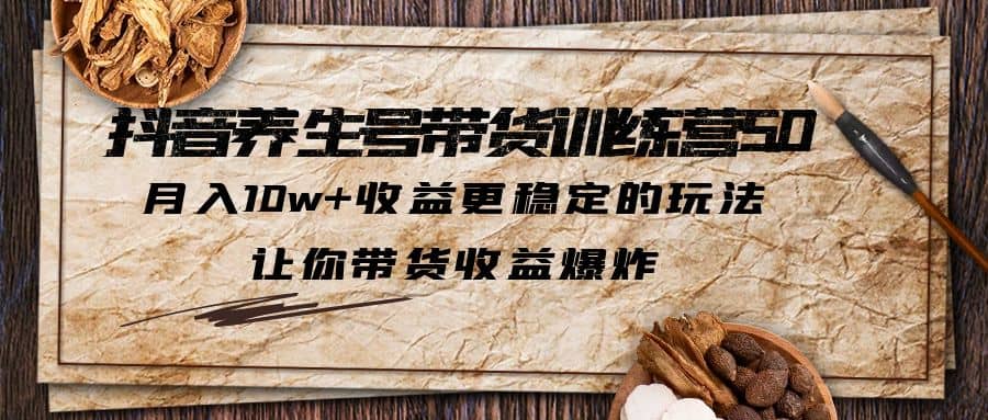 抖音养生号带货·训练营5.0 月入10w+稳定玩法 让你带货收益爆炸(更新)-温馨分享网