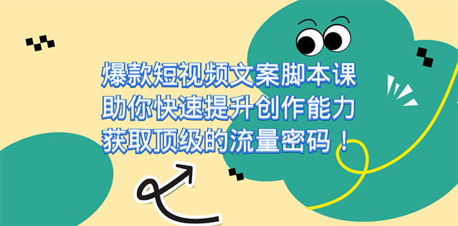 爆款短视频文案课，助你快速提升创作能力，获取顶级的流量密码！-温馨分享网
