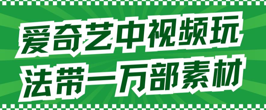 爱奇艺中视频玩法，不用担心版权问题（详情教程+一万部素材）-温馨分享网