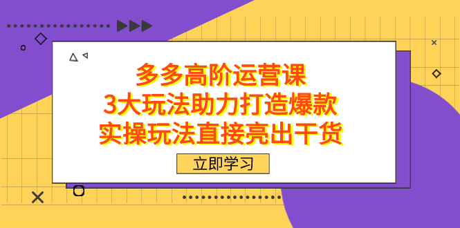 拼多多高阶·运营课，3大玩法助力打造爆款，实操玩法直接亮出干货-温馨分享网