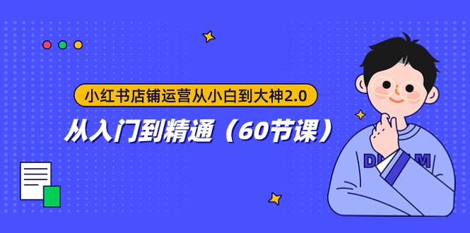 小红书店铺运营从小白到大神2.0，从入门到精通（60节课）-温馨分享网