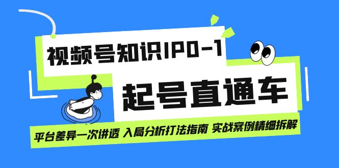 视频号知识IP0-1起号直通车 平台差异一次讲透 入局分析打法指南 实战案例-温馨分享网