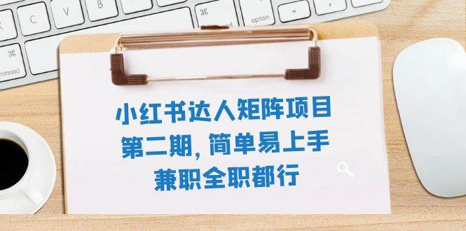 小红书达人矩阵项目第二期，简单易上手，兼职全职都行（11节课）-温馨分享网