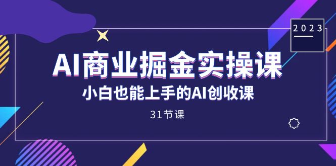 AI商业掘金实操课，小白也能上手的AI创收课（31课）-温馨分享网