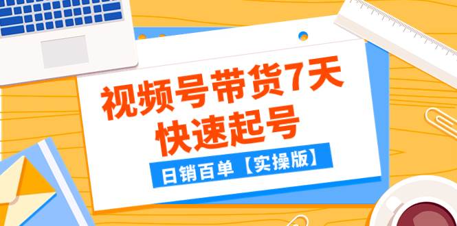 某公众号付费文章：视频号带货7天快速起号，日销百单【实操版】-温馨分享网