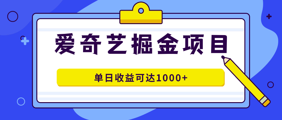 爱奇艺掘金项目，一条作品几分钟完成，可批量操作，单日收益可达1000+-温馨分享网