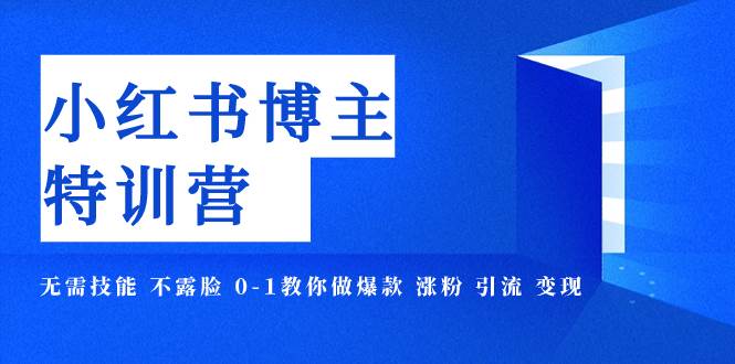 小红书博主爆款特训营-11期 无需技能 不露脸 0-1教你做爆款 涨粉 引流 变现-温馨分享网