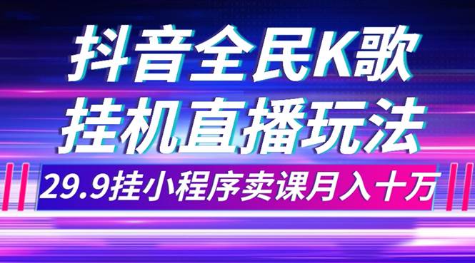 抖音全民K歌直播不露脸玩法，29.9挂小程序卖课月入10万-温馨分享网