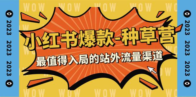 2023小红书爆款-种草营，最值得入局的站外流量渠道（22节课）-温馨分享网